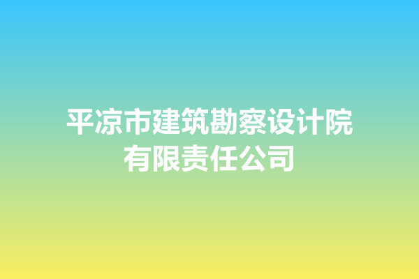 平?jīng)鍪薪ㄖ辈煸O(shè)計(jì)院有限責(zé)任公司